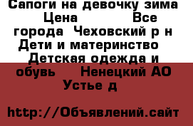 Сапоги на девочку зима. › Цена ­ 1 000 - Все города, Чеховский р-н Дети и материнство » Детская одежда и обувь   . Ненецкий АО,Устье д.